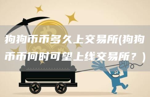 狗狗币币多久上交易所 - 狗狗币币何时可望上线交易所？